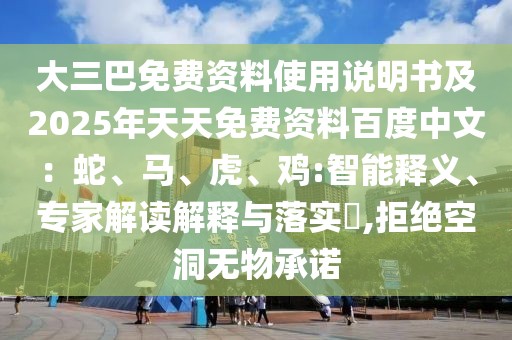 大三巴免費(fèi)資料使用說明書及2025年天天免費(fèi)資料百度中文：蛇、馬、虎、雞:智能釋義、專家解讀解釋與落實(shí)?,拒絕空洞無物承諾