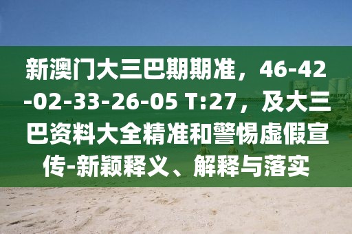 新澳門大三巴期期準，46-42-02-33-26-05 T:27，及大三巴資料大全精準和警惕虛假宣傳-新穎釋義、解釋與落實