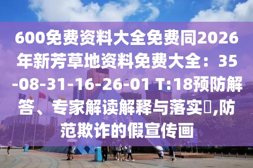 600免費資料大全免費同2026年新芳草地資料免費大全:35-08-31-16-26-01 T:18預防解答、專家解讀解釋與落實?,防范欺詐的假宣傳畫