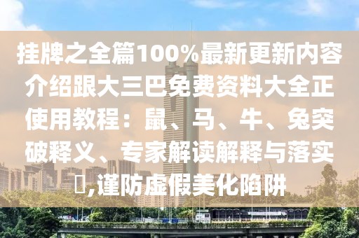 掛牌之全篇100%最新更新內(nèi)容介紹跟大三巴免費(fèi)資料大全正使用教程:鼠、馬、牛、兔突破釋義、專家解讀解釋與落實(shí)?,謹(jǐn)防虛假美化陷阱