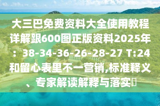 大三巴免費資料大全使用教程詳解跟600圖正版資料2025年：38-34-36-26-28-27 T:24和留心表里不一營銷,標準釋義、專家解讀解釋與落實?