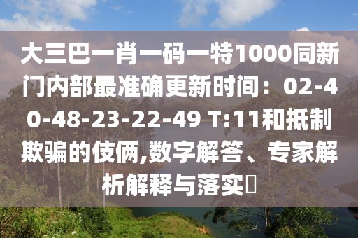 大三巴一肖一碼一特1000同新門(mén)內(nèi)部最準(zhǔn)確更新時(shí)間：02-40-48-23-22-49 T:11和抵制欺騙的伎倆,數(shù)字解答、專(zhuān)家解析解釋與落實(shí)?