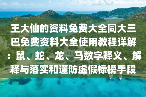 王大仙的資料免費大全同大三巴免費資料大全使用教程詳解:鼠、蛇、龍、馬數(shù)字釋義、解釋與落實和謹防虛假標榜手段