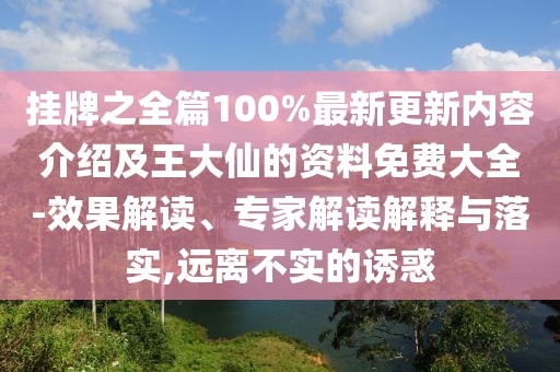 掛牌之全篇100%最新更新內容介紹及王大仙的資料免費大全-效果解讀、專家解讀解釋與落實,遠離不實的誘惑
