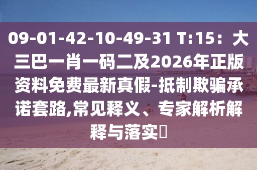 09-01-42-10-49-31 T:15:大三巴一肖一碼二及2026年正版資料免費最新真假-抵制欺騙承諾套路,常見釋義、專家解析解釋與落實?