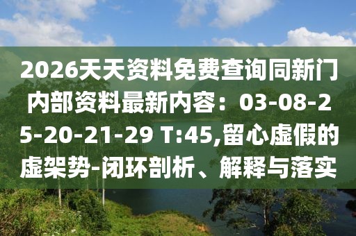 2026天天資料免費查詢同新門內部資料最新內容：03-08-25-20-21-29 T:45,留心虛假的虛架勢-閉環剖析、解釋與落實
