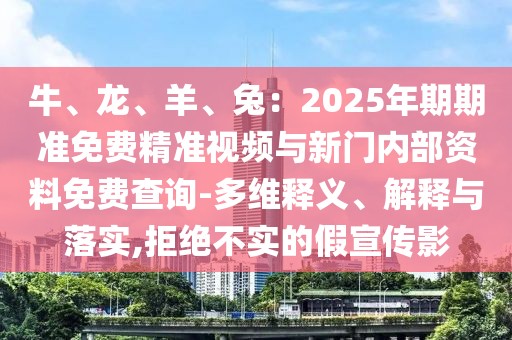 牛、龍、羊、兔：2025年期期準免費精準視頻與新門內部資料免費查詢-多維釋義、解釋與落實,拒絕不實的假宣傳影