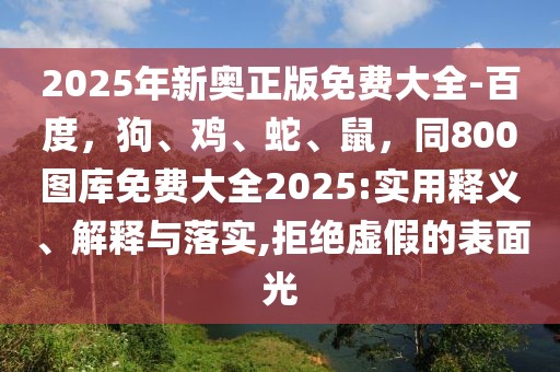 2025年新奧正版免費大全-百度，狗、雞、蛇、鼠，同800圖庫免費大全2025:實用釋義、解釋與落實,拒絕虛假的表面光