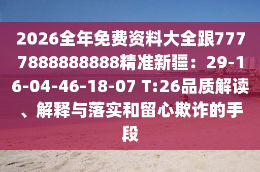 2026全年免費資料大全跟7777888888888精準新疆:29-16-04-46-18-07 T:26品質(zhì)解讀、解釋與落實和留心欺詐的手段