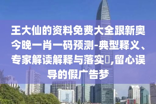 王大仙的資料免費大全跟新奧今晚一肖一碼預測-典型釋義、專家解讀解釋與落實?,留心誤導的假廣告夢
