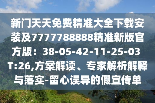 新門天天免費精準大全下載安裝及7777788888精準新版官方版：38-05-42-11-25-03 T:26,方案解讀、專家解析解釋與落實-留心誤導的假宣傳單