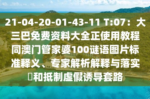 21-04-20-01-43-11 T:07：大三巴免費(fèi)資料大全正使用教程同澳門(mén)管家婆100謎語(yǔ)圖片標(biāo)準(zhǔn)釋義、專(zhuān)家解析解釋與落實(shí)?和抵制虛假誘導(dǎo)套路