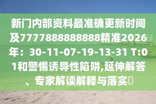 新門內部資料最準確更新時間及7777888888888精準2026年：30-11-07-19-13-31 T:01和警惕誘導性陷阱,延伸解答、專家解讀解釋與落實?